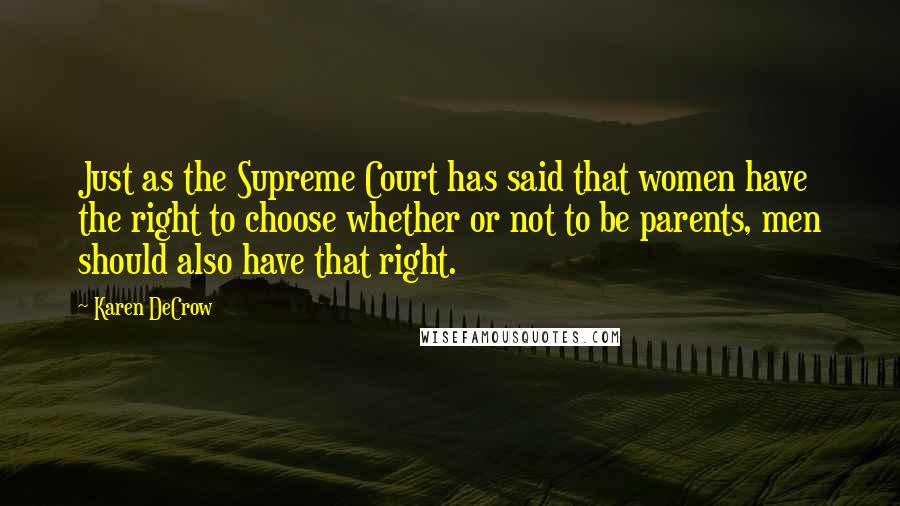 Karen DeCrow Quotes: Just as the Supreme Court has said that women have the right to choose whether or not to be parents, men should also have that right.