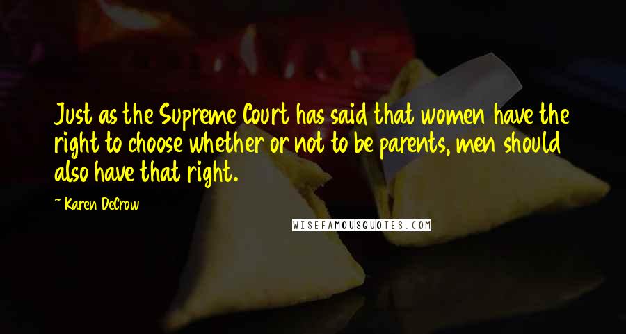 Karen DeCrow Quotes: Just as the Supreme Court has said that women have the right to choose whether or not to be parents, men should also have that right.