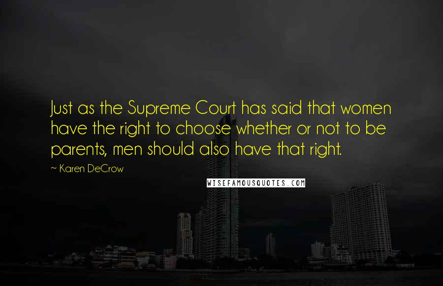 Karen DeCrow Quotes: Just as the Supreme Court has said that women have the right to choose whether or not to be parents, men should also have that right.