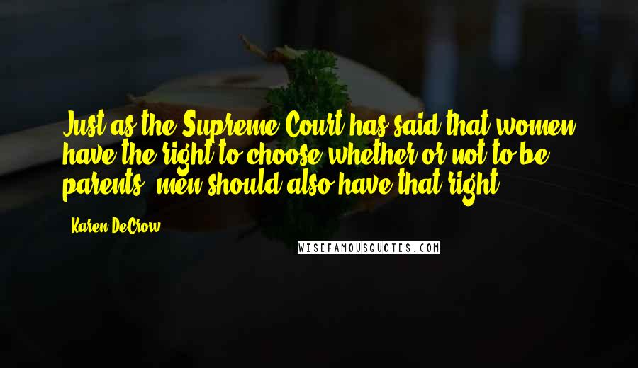 Karen DeCrow Quotes: Just as the Supreme Court has said that women have the right to choose whether or not to be parents, men should also have that right.