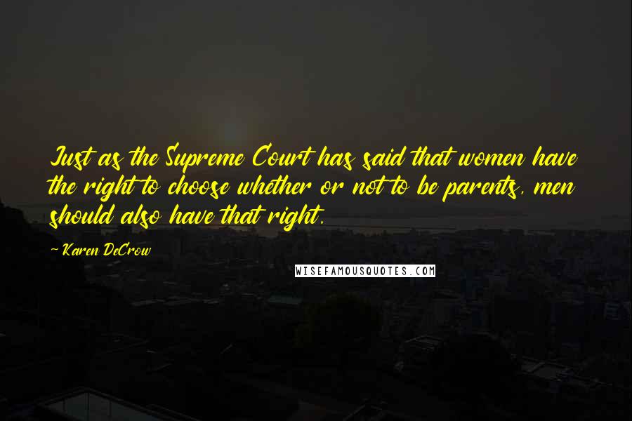 Karen DeCrow Quotes: Just as the Supreme Court has said that women have the right to choose whether or not to be parents, men should also have that right.