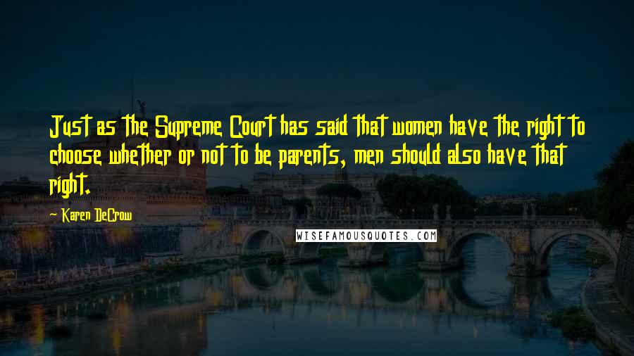 Karen DeCrow Quotes: Just as the Supreme Court has said that women have the right to choose whether or not to be parents, men should also have that right.