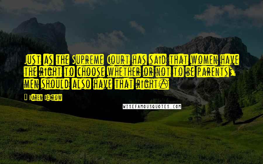 Karen DeCrow Quotes: Just as the Supreme Court has said that women have the right to choose whether or not to be parents, men should also have that right.