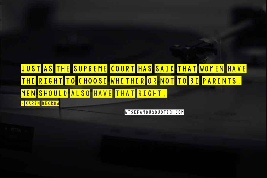 Karen DeCrow Quotes: Just as the Supreme Court has said that women have the right to choose whether or not to be parents, men should also have that right.