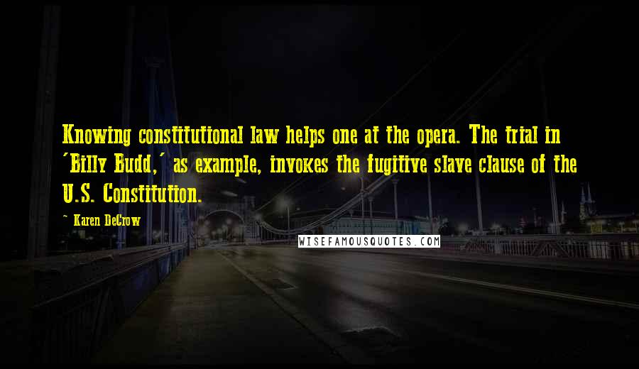 Karen DeCrow Quotes: Knowing constitutional law helps one at the opera. The trial in 'Billy Budd,' as example, invokes the fugitive slave clause of the U.S. Constitution.