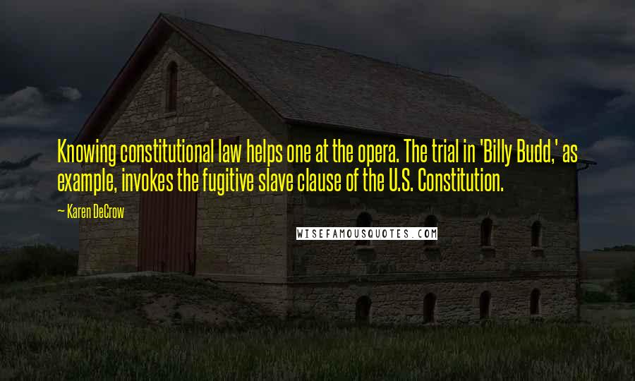 Karen DeCrow Quotes: Knowing constitutional law helps one at the opera. The trial in 'Billy Budd,' as example, invokes the fugitive slave clause of the U.S. Constitution.