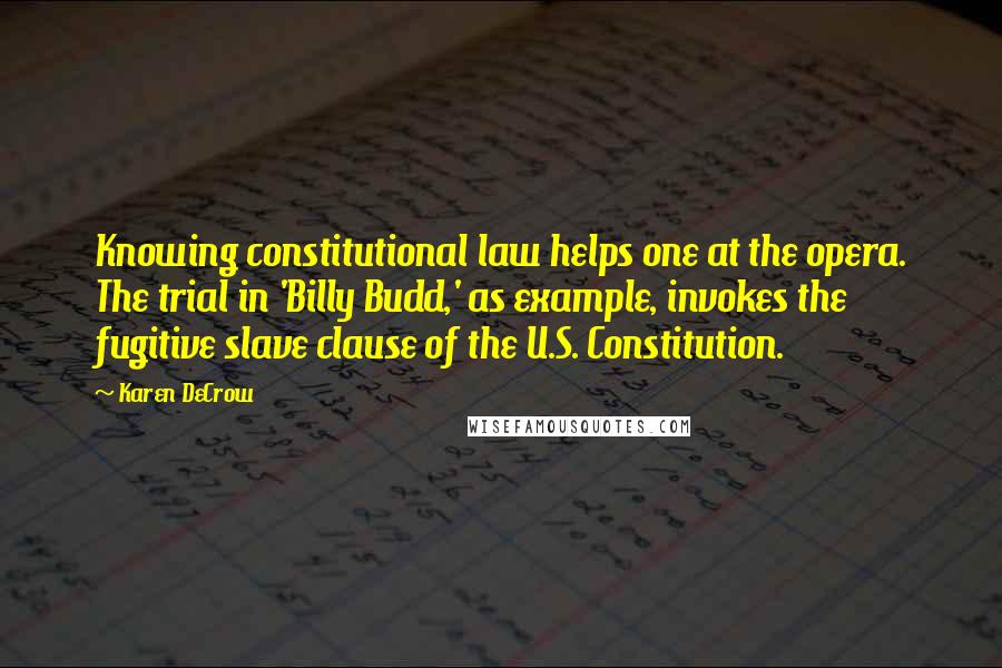 Karen DeCrow Quotes: Knowing constitutional law helps one at the opera. The trial in 'Billy Budd,' as example, invokes the fugitive slave clause of the U.S. Constitution.
