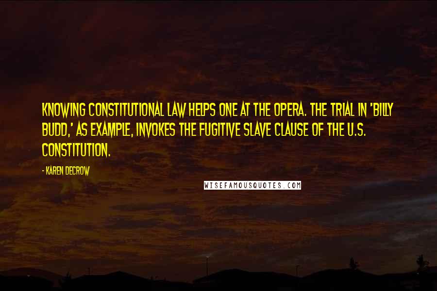 Karen DeCrow Quotes: Knowing constitutional law helps one at the opera. The trial in 'Billy Budd,' as example, invokes the fugitive slave clause of the U.S. Constitution.