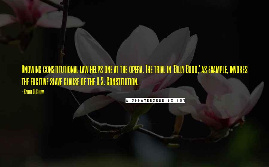 Karen DeCrow Quotes: Knowing constitutional law helps one at the opera. The trial in 'Billy Budd,' as example, invokes the fugitive slave clause of the U.S. Constitution.