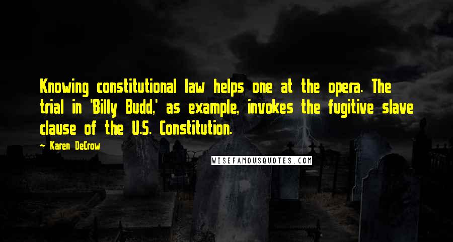 Karen DeCrow Quotes: Knowing constitutional law helps one at the opera. The trial in 'Billy Budd,' as example, invokes the fugitive slave clause of the U.S. Constitution.