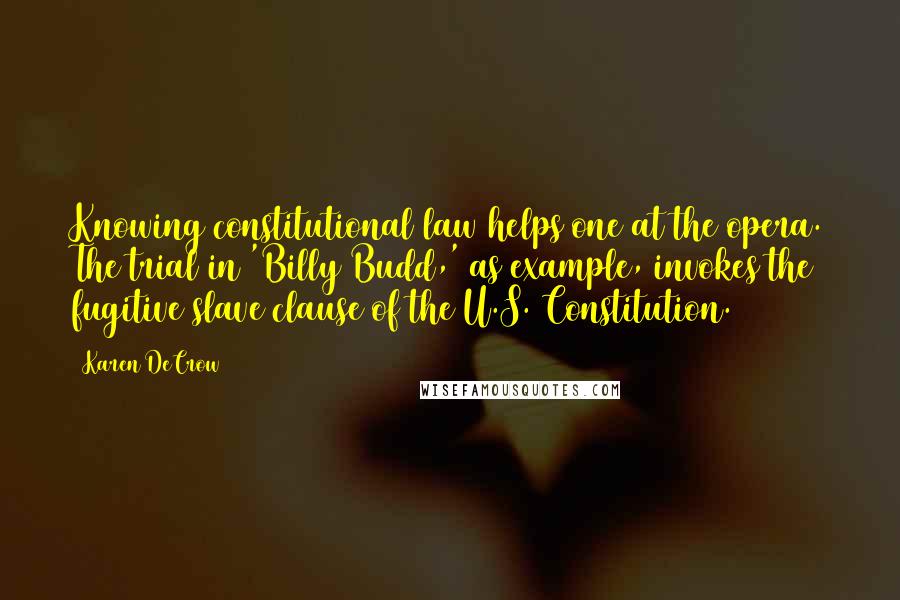 Karen DeCrow Quotes: Knowing constitutional law helps one at the opera. The trial in 'Billy Budd,' as example, invokes the fugitive slave clause of the U.S. Constitution.