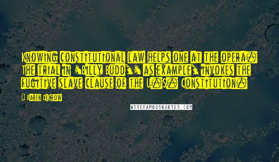 Karen DeCrow Quotes: Knowing constitutional law helps one at the opera. The trial in 'Billy Budd,' as example, invokes the fugitive slave clause of the U.S. Constitution.