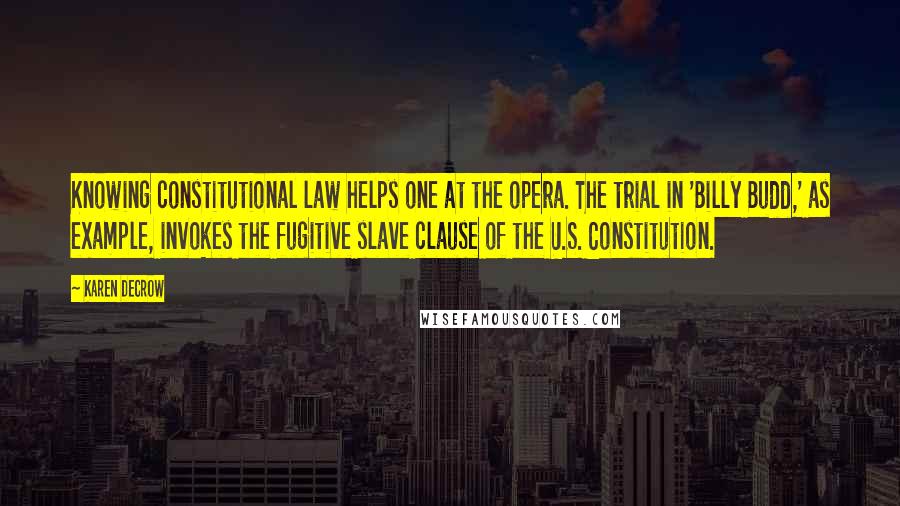 Karen DeCrow Quotes: Knowing constitutional law helps one at the opera. The trial in 'Billy Budd,' as example, invokes the fugitive slave clause of the U.S. Constitution.