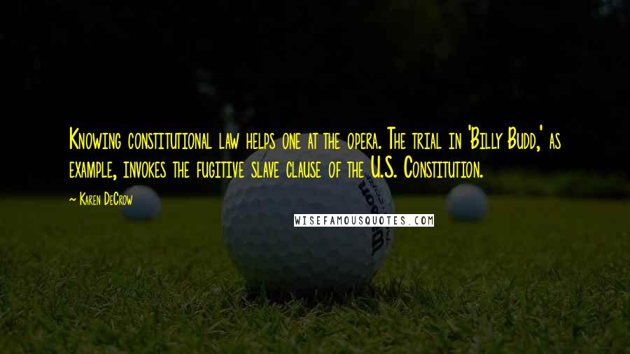 Karen DeCrow Quotes: Knowing constitutional law helps one at the opera. The trial in 'Billy Budd,' as example, invokes the fugitive slave clause of the U.S. Constitution.