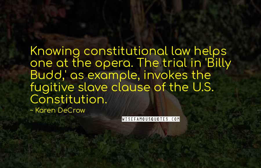 Karen DeCrow Quotes: Knowing constitutional law helps one at the opera. The trial in 'Billy Budd,' as example, invokes the fugitive slave clause of the U.S. Constitution.