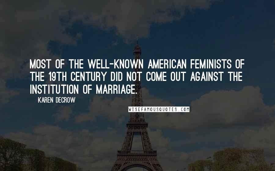 Karen DeCrow Quotes: Most of the well-known American feminists of the 19th century did not come out against the institution of marriage.