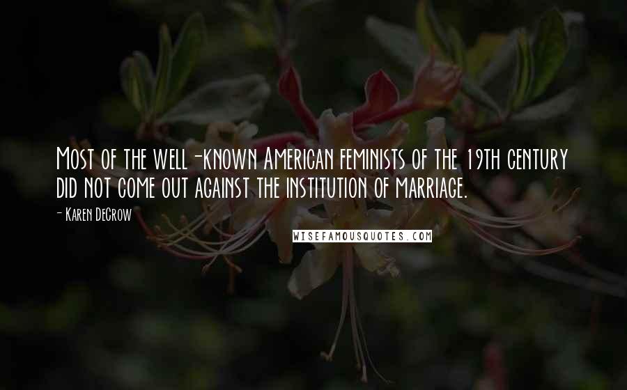Karen DeCrow Quotes: Most of the well-known American feminists of the 19th century did not come out against the institution of marriage.