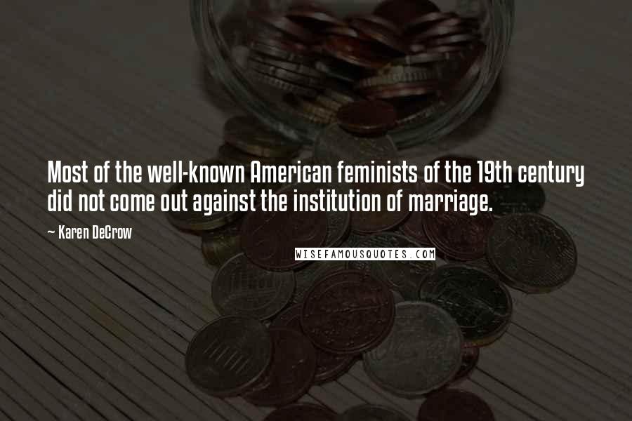 Karen DeCrow Quotes: Most of the well-known American feminists of the 19th century did not come out against the institution of marriage.