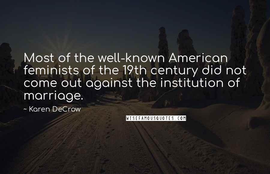 Karen DeCrow Quotes: Most of the well-known American feminists of the 19th century did not come out against the institution of marriage.