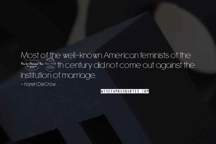Karen DeCrow Quotes: Most of the well-known American feminists of the 19th century did not come out against the institution of marriage.