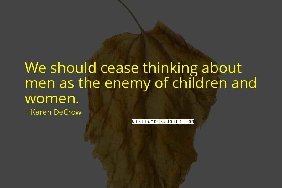 Karen DeCrow Quotes: We should cease thinking about men as the enemy of children and women.