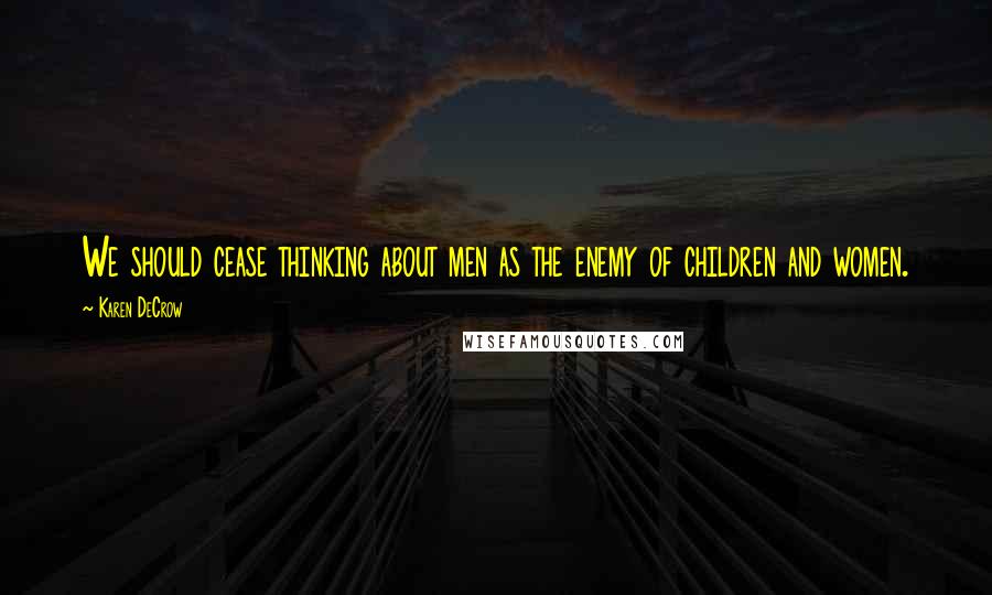 Karen DeCrow Quotes: We should cease thinking about men as the enemy of children and women.