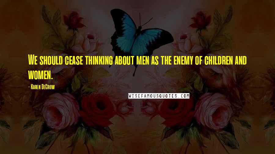 Karen DeCrow Quotes: We should cease thinking about men as the enemy of children and women.