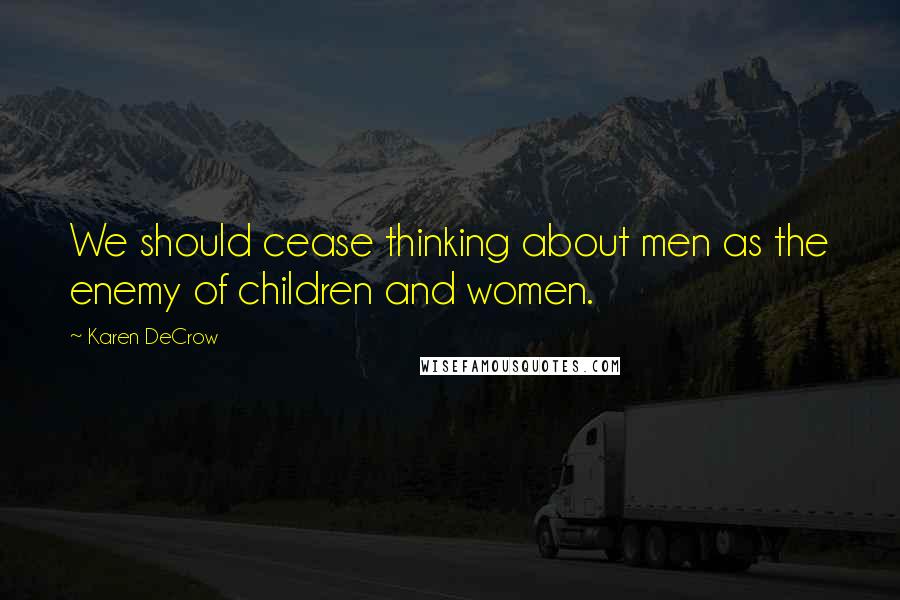 Karen DeCrow Quotes: We should cease thinking about men as the enemy of children and women.