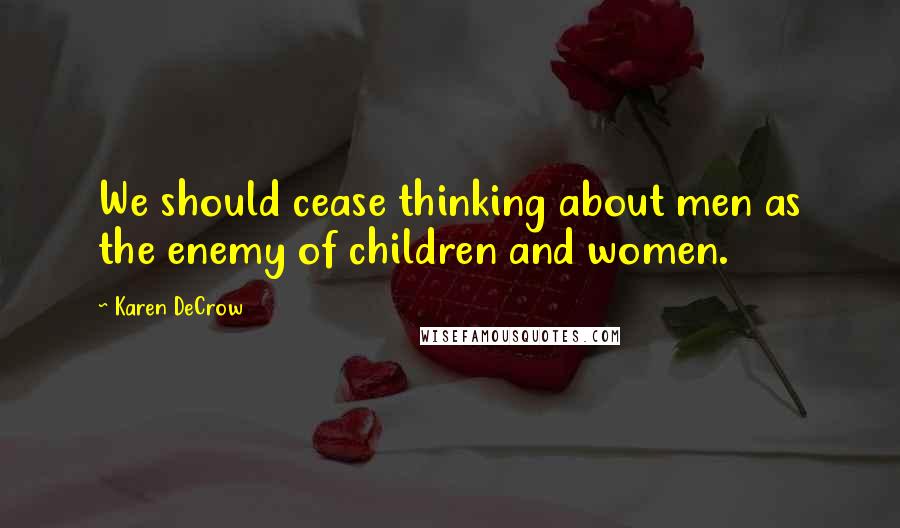 Karen DeCrow Quotes: We should cease thinking about men as the enemy of children and women.