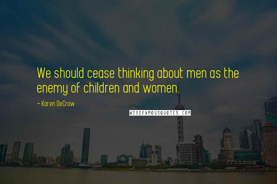 Karen DeCrow Quotes: We should cease thinking about men as the enemy of children and women.