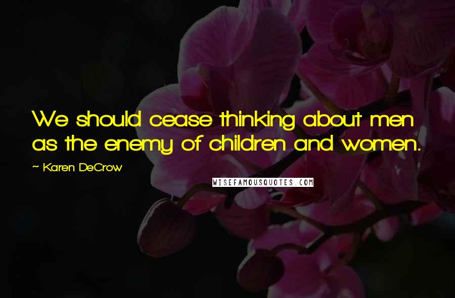 Karen DeCrow Quotes: We should cease thinking about men as the enemy of children and women.