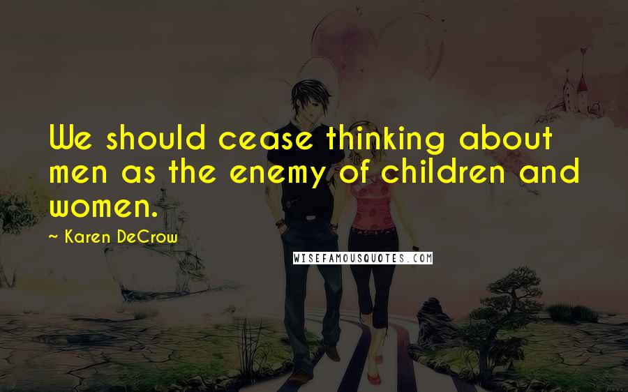 Karen DeCrow Quotes: We should cease thinking about men as the enemy of children and women.