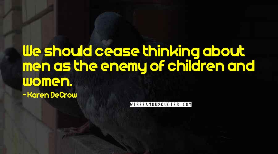 Karen DeCrow Quotes: We should cease thinking about men as the enemy of children and women.