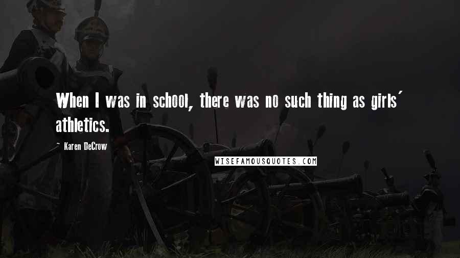 Karen DeCrow Quotes: When I was in school, there was no such thing as girls' athletics.