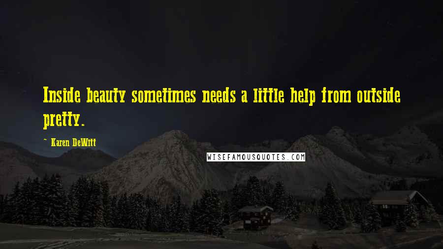 Karen DeWitt Quotes: Inside beauty sometimes needs a little help from outside pretty.