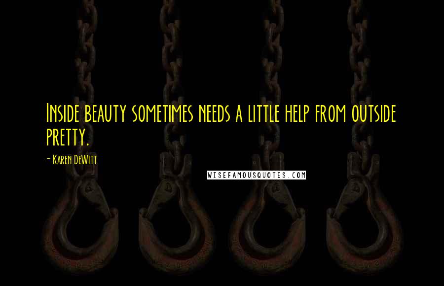 Karen DeWitt Quotes: Inside beauty sometimes needs a little help from outside pretty.