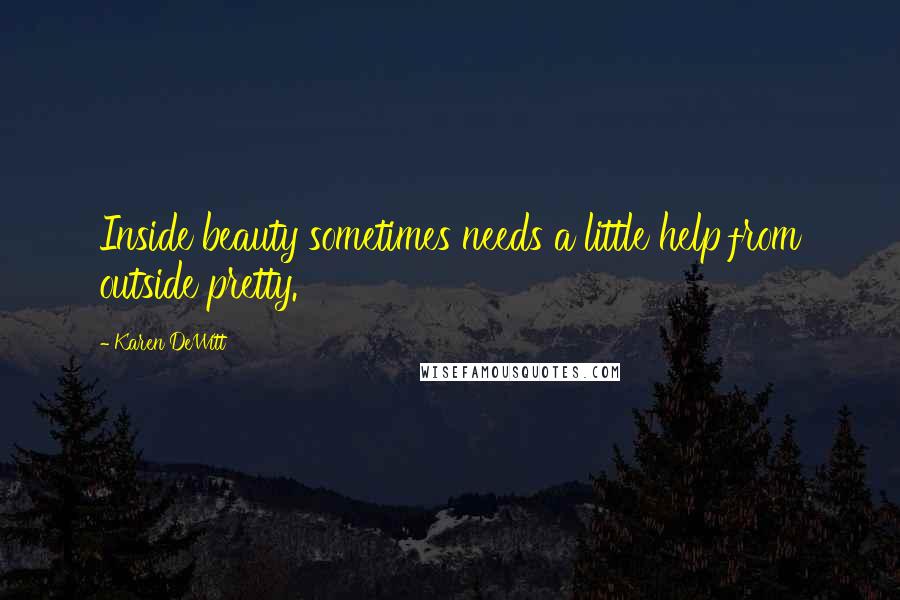 Karen DeWitt Quotes: Inside beauty sometimes needs a little help from outside pretty.