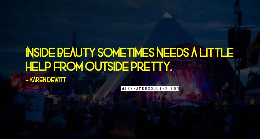 Karen DeWitt Quotes: Inside beauty sometimes needs a little help from outside pretty.