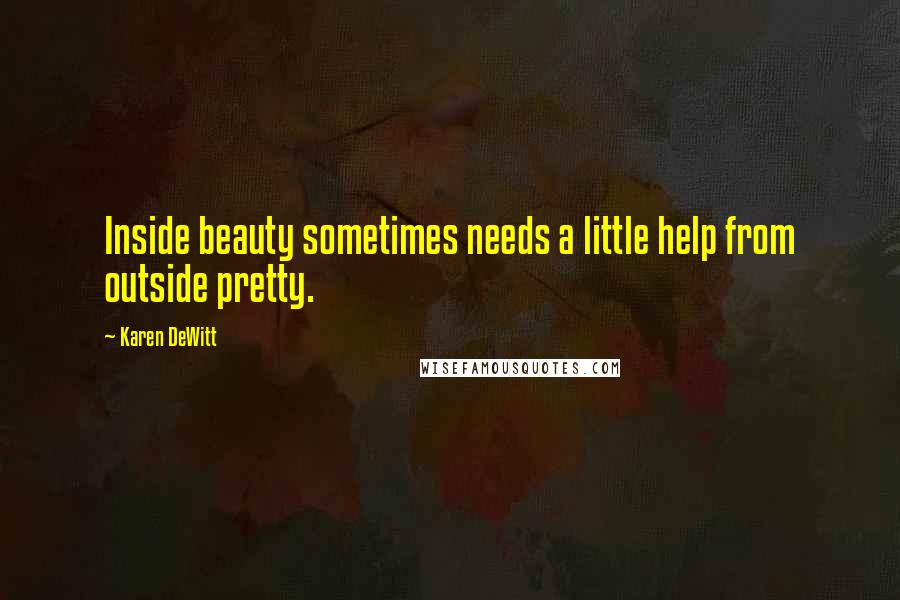 Karen DeWitt Quotes: Inside beauty sometimes needs a little help from outside pretty.