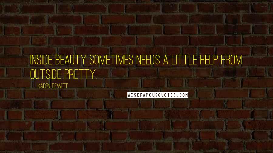 Karen DeWitt Quotes: Inside beauty sometimes needs a little help from outside pretty.