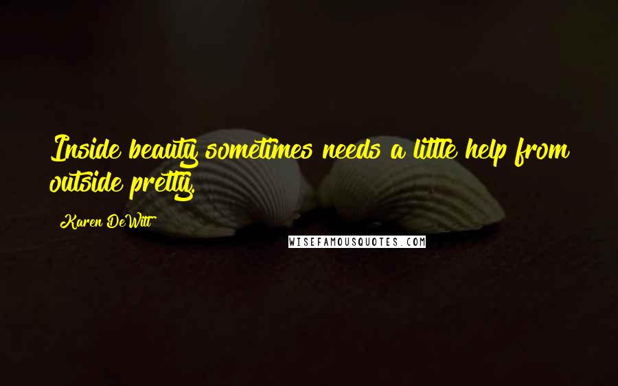 Karen DeWitt Quotes: Inside beauty sometimes needs a little help from outside pretty.