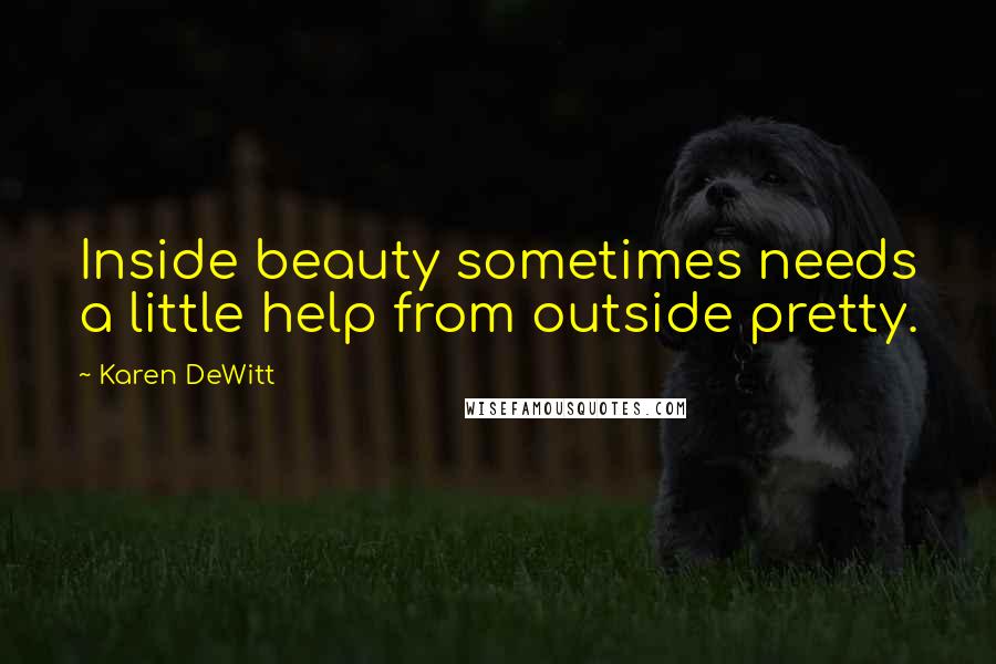 Karen DeWitt Quotes: Inside beauty sometimes needs a little help from outside pretty.