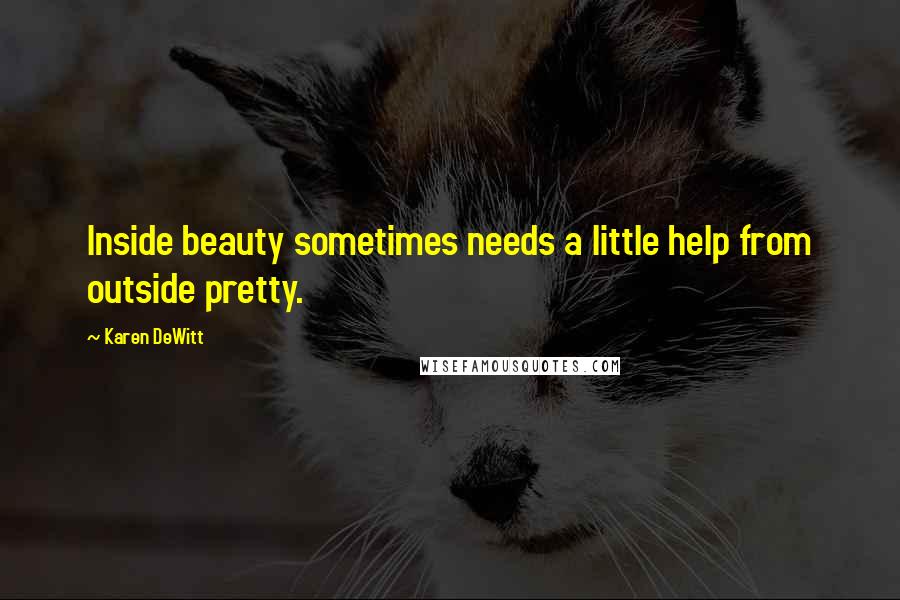 Karen DeWitt Quotes: Inside beauty sometimes needs a little help from outside pretty.