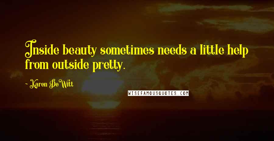 Karen DeWitt Quotes: Inside beauty sometimes needs a little help from outside pretty.