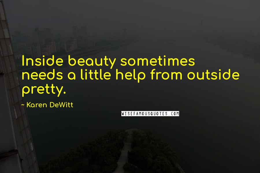 Karen DeWitt Quotes: Inside beauty sometimes needs a little help from outside pretty.