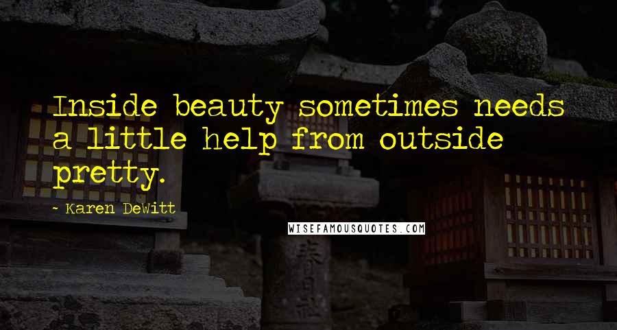 Karen DeWitt Quotes: Inside beauty sometimes needs a little help from outside pretty.