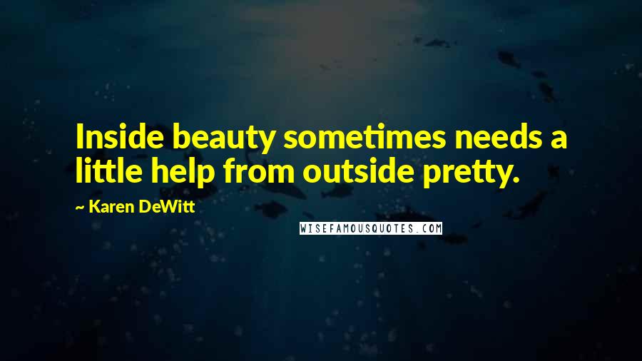 Karen DeWitt Quotes: Inside beauty sometimes needs a little help from outside pretty.