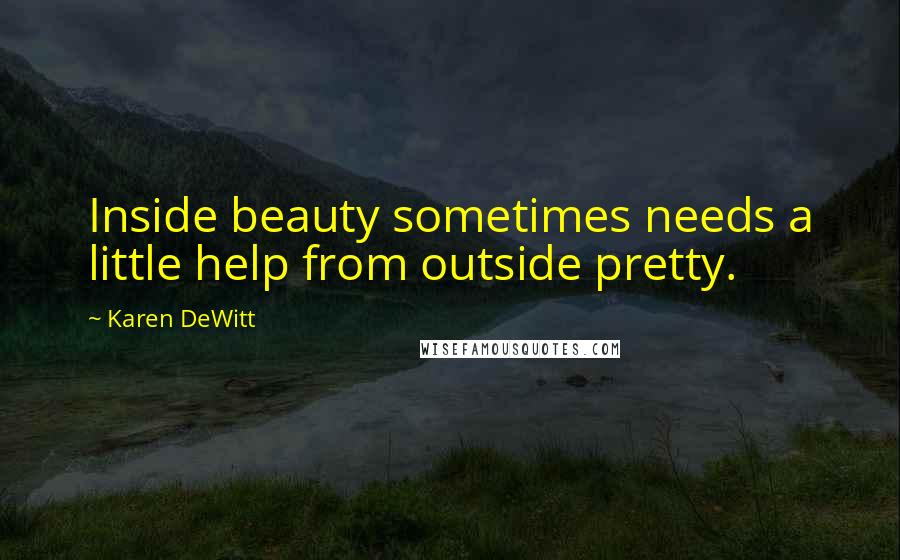 Karen DeWitt Quotes: Inside beauty sometimes needs a little help from outside pretty.