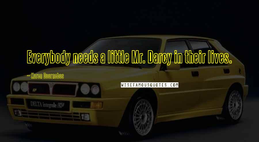 Karen Doornebos Quotes: Everybody needs a little Mr. Darcy in their lives.