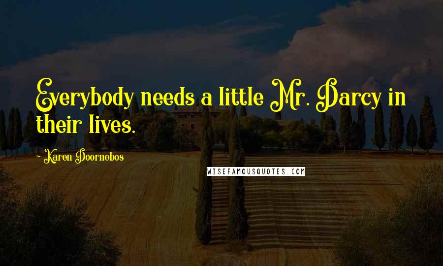 Karen Doornebos Quotes: Everybody needs a little Mr. Darcy in their lives.